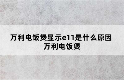 万利电饭煲显示e11是什么原因 万利电饭煲